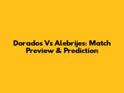 Dorados Vs Alebrijes: Match Preview & Prediction