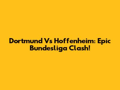 Dortmund Vs Hoffenheim: Epic Bundesliga Clash!