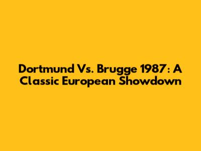 Dortmund Vs. Brugge 1987: A Classic European Showdown