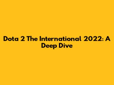 Dota 2 The International 2022: A Deep Dive