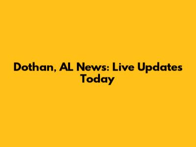 Dothan, AL News: Live Updates Today