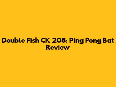 Double Fish CK 208: Ping Pong Bat Review