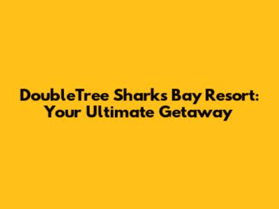 DoubleTree Sharks Bay Resort: Your Ultimate Getaway