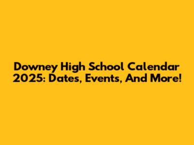 Downey High School Calendar 2025: Dates, Events, And More!