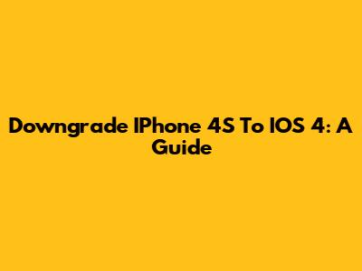 Downgrade IPhone 4S To IOS 4: A Guide