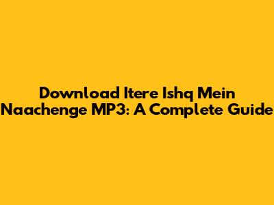 Download 'Itere Ishq Mein Naachenge' MP3: A Complete Guide