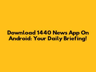 Download 1440 News App On Android: Your Daily Briefing!