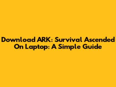 Download ARK: Survival Ascended On Laptop: A Simple Guide