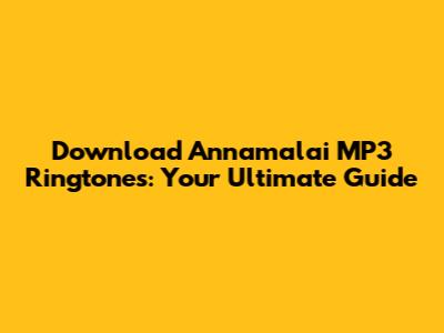 Download Annamalai MP3 Ringtones: Your Ultimate Guide