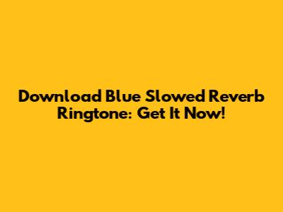 Download Blue Slowed Reverb Ringtone: Get It Now!