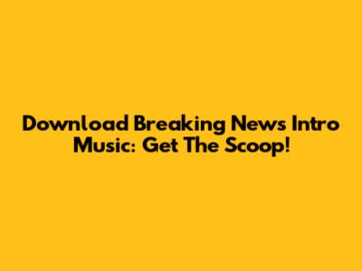 Download Breaking News Intro Music: Get The Scoop!