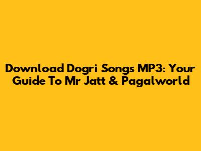 Download Dogri Songs MP3: Your Guide To Mr Jatt & Pagalworld
