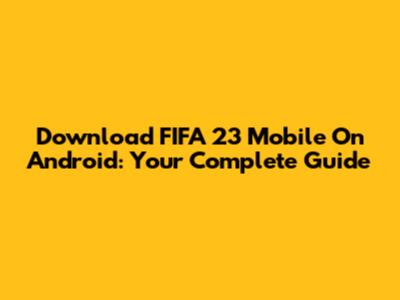 Download FIFA 23 Mobile On Android: Your Complete Guide