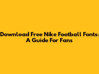Download Free Nike Football Fonts: A Guide For Fans