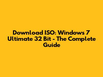 Download ISO: Windows 7 Ultimate 32 Bit - The Complete Guide