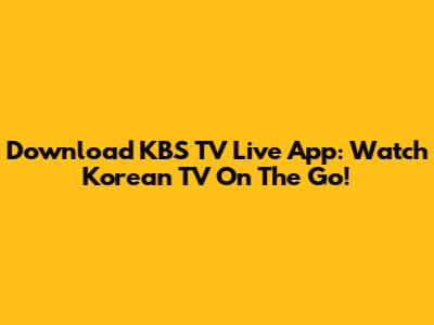 Download KBS TV Live App: Watch Korean TV On The Go!