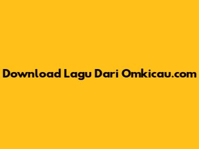 Download Lagu Dari Omkicau.com