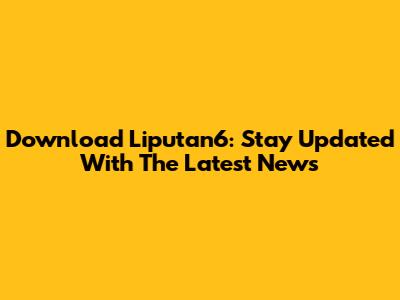 Download Liputan6: Stay Updated With The Latest News