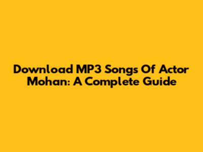 Download MP3 Songs Of Actor Mohan: A Complete Guide