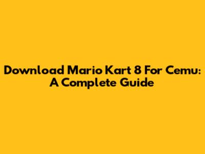 Download Mario Kart 8 For Cemu: A Complete Guide