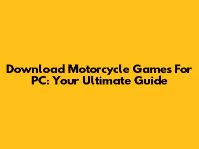 Download Motorcycle Games For PC: Your Ultimate Guide