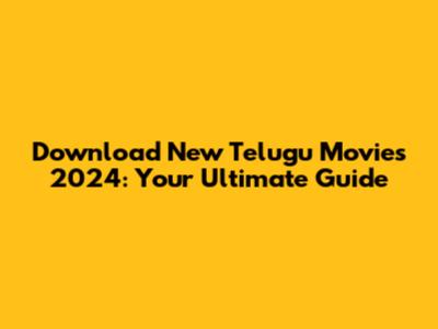 Download New Telugu Movies 2024: Your Ultimate Guide