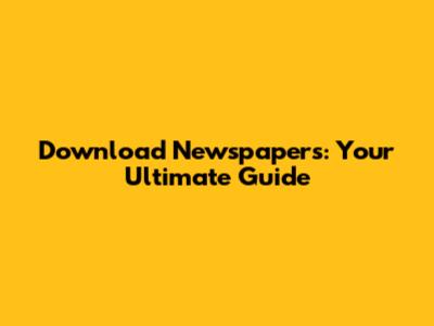 Download Newspapers: Your Ultimate Guide