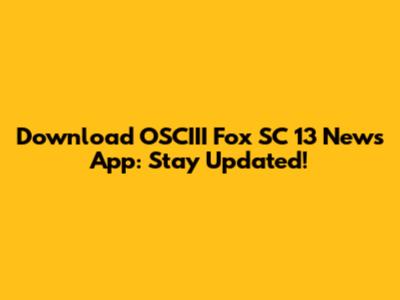 Download OSCIII Fox SC 13 News App: Stay Updated!