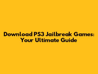 Download PS3 Jailbreak Games: Your Ultimate Guide