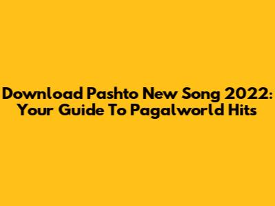 Download Pashto New Song 2022: Your Guide To Pagalworld Hits