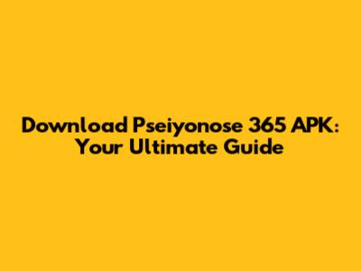 Download Pseiyonose 365 APK: Your Ultimate Guide