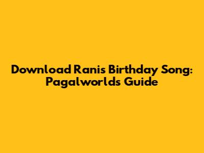 Download Rani's Birthday Song: Pagalworld's Guide