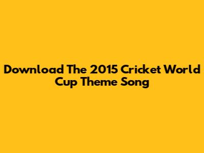Download The 2015 Cricket World Cup Theme Song