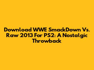 Download WWE SmackDown Vs. Raw 2013 For PS2: A Nostalgic Throwback