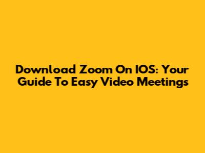 Download Zoom On IOS: Your Guide To Easy Video Meetings