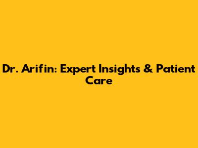 Dr. Arifin: Expert Insights & Patient Care