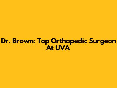 Dr. Brown: Top Orthopedic Surgeon At UVA