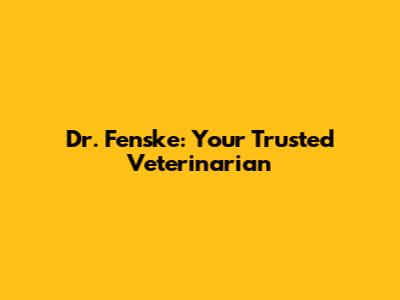 Dr. Fenske: Your Trusted Veterinarian