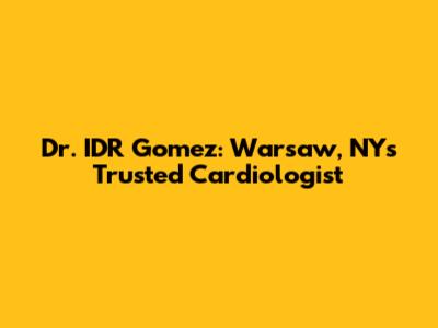 Dr. IDR Gomez: Warsaw, NY's Trusted Cardiologist