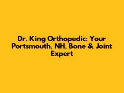 Dr. King Orthopedic: Your Portsmouth, NH, Bone & Joint Expert
