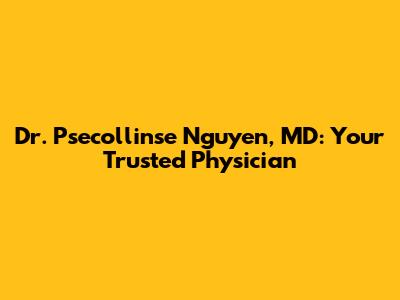 Dr. Psecollinse Nguyen, MD: Your Trusted Physician
