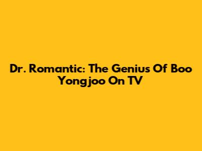 Dr. Romantic: The Genius Of Boo Yongjoo On TV
