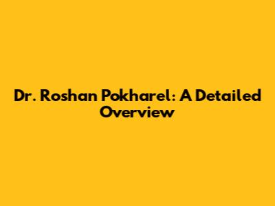 Dr. Roshan Pokharel: A Detailed Overview