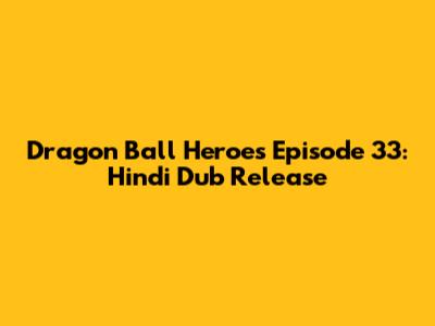 Dragon Ball Heroes Episode 33: Hindi Dub Release