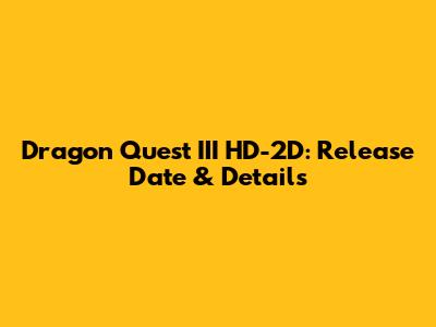 Dragon Quest III HD-2D: Release Date & Details