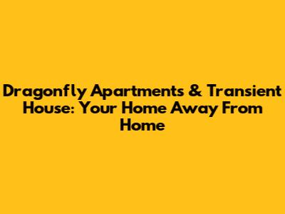 Dragonfly Apartments & Transient House: Your Home Away From Home
