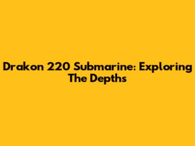 Drakon 220 Submarine: Exploring The Depths