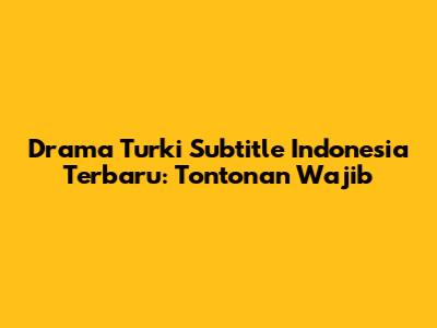 Drama Turki Subtitle Indonesia Terbaru: Tontonan Wajib