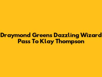 Draymond Green's Dazzling Wizard Pass To Klay Thompson
