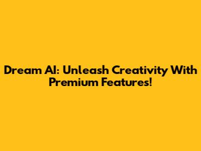Dream AI: Unleash Creativity With Premium Features!
